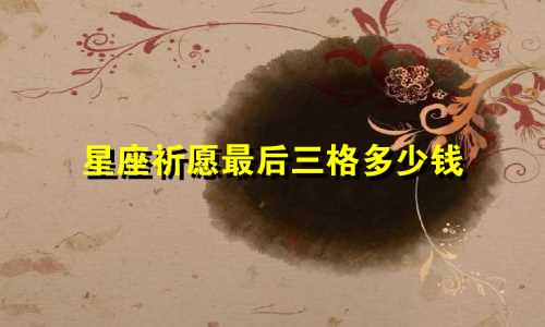 星座祈愿最后三格多少钱