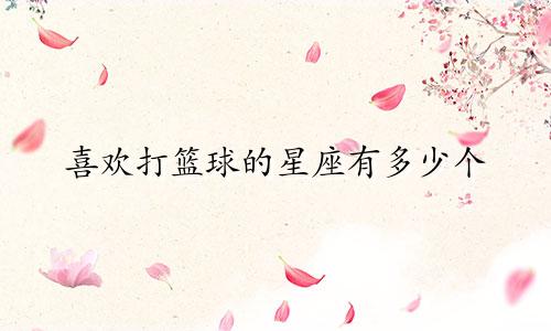 喜欢打篮球的星座有多少个