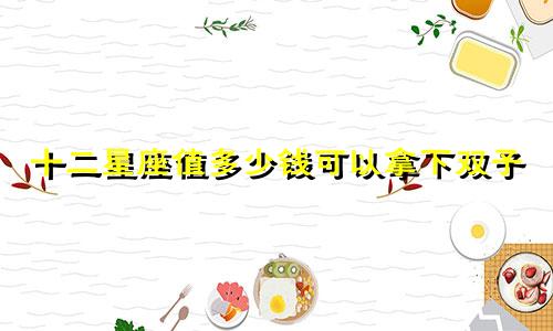 十二星座值多少钱可以拿下双子