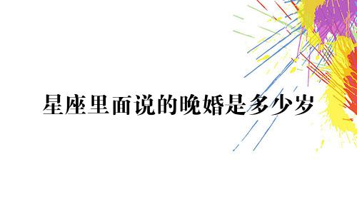 星座里面说的晚婚是多少岁