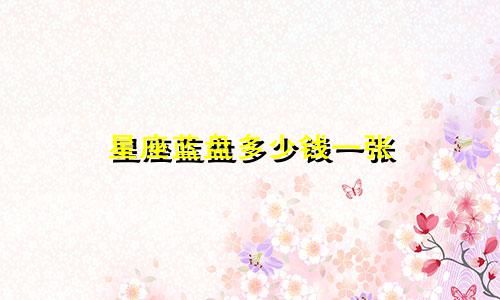 星座蓝盘多少钱一张