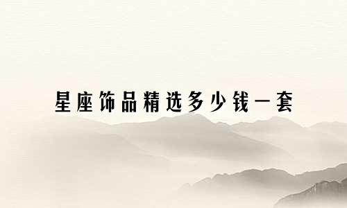 星座饰品精选多少钱一套