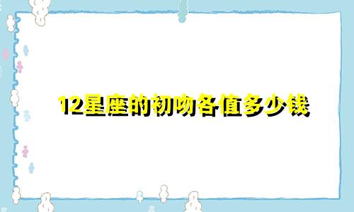 12星座的初吻各值多少钱