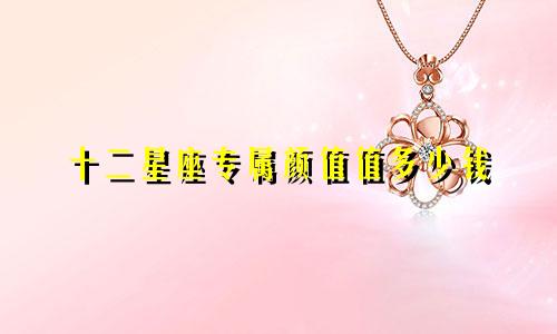 十二星座专属颜值值多少钱