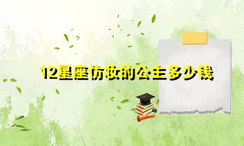 12星座仿妆的公主多少钱