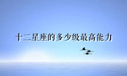 十二星座的多少级最高能力