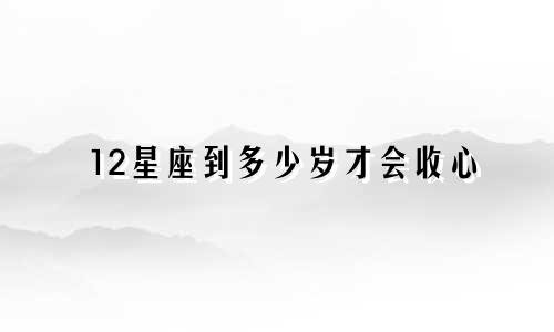 12星座到多少岁才会收心