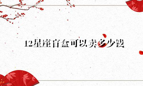 12星座盲盒可以卖多少钱