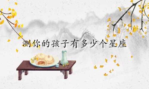 测你的孩子有多少个星座