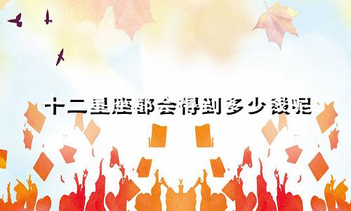 十二星座都会得到多少钱呢