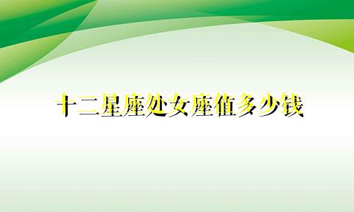 十二星座处女座值多少钱