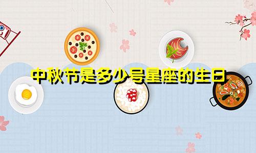 中秋节是多少号星座的生日