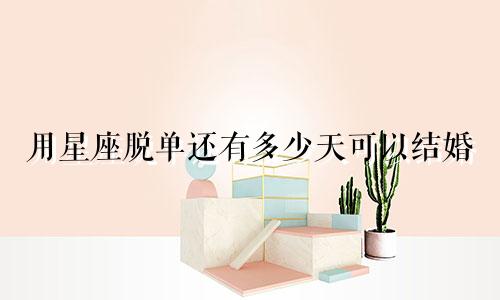 用星座脱单还有多少天可以结婚