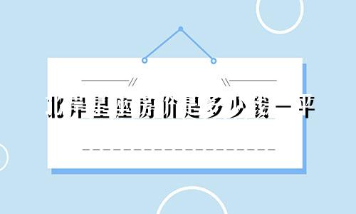北岸星座房价是多少钱一平