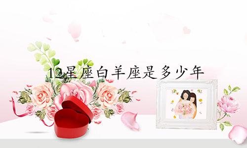 12星座白羊座是多少年