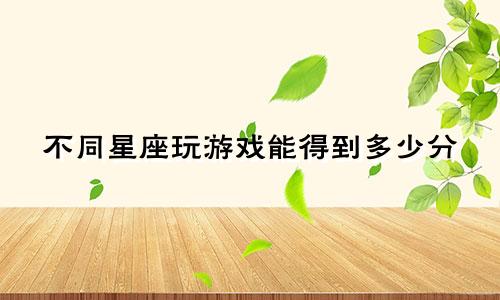 不同星座玩游戏能得到多少分