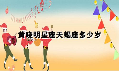 黄晓明星座天蝎座多少岁