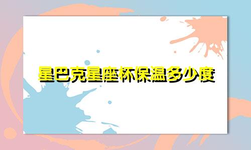 星巴克星座杯保温多少度