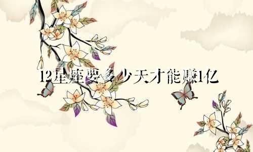 12星座要多少天才能赚1亿