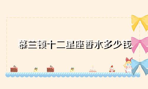 慕兰顿十二星座香水多少钱