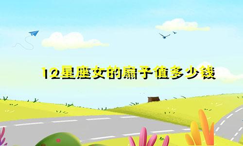 12星座女的扇子值多少钱