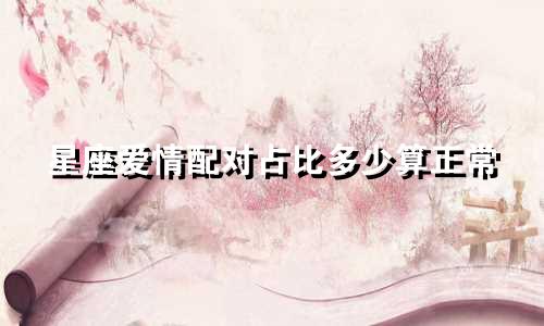 星座爱情配对占比多少算正常