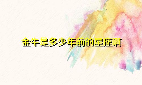 金牛是多少年前的星座啊
