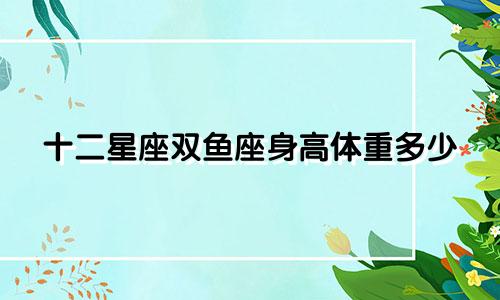 十二星座双鱼座身高体重多少