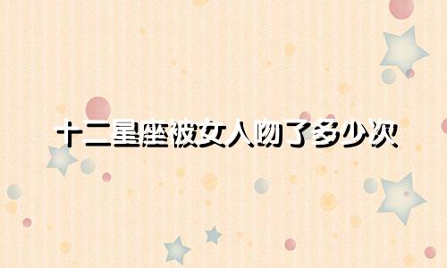十二星座被女人吻了多少次