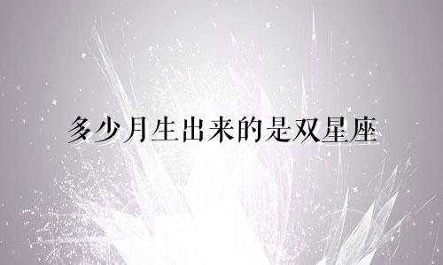 多少月生出来的是双星座