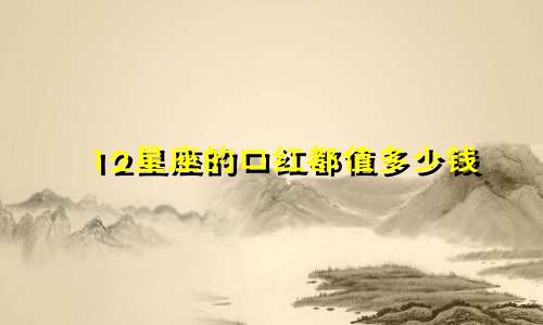 12星座的口红都值多少钱