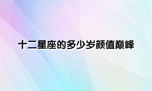 十二星座的多少岁颜值巅峰