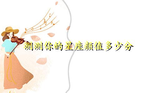 测测你的星座颜值多少分