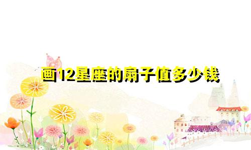 画12星座的扇子值多少钱