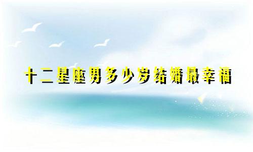 十二星座男多少岁结婚最幸福