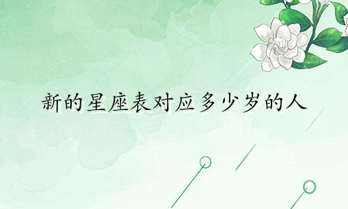新的星座表对应多少岁的人