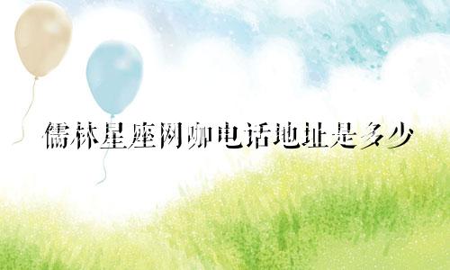 儒林星座网咖电话地址是多少