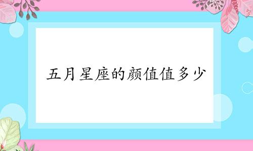 五月星座的颜值值多少