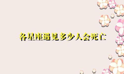 各星座遇见多少人会死亡