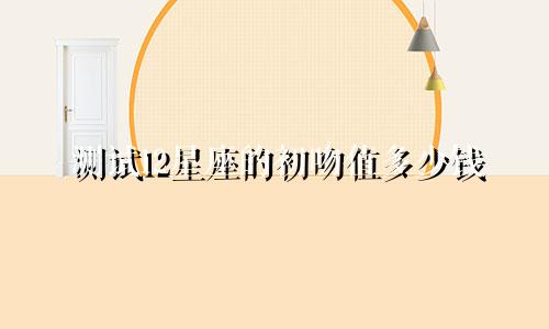 测试12星座的初吻值多少钱