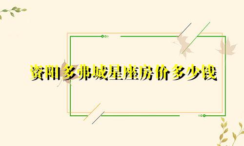 资阳多弗城星座房价多少钱