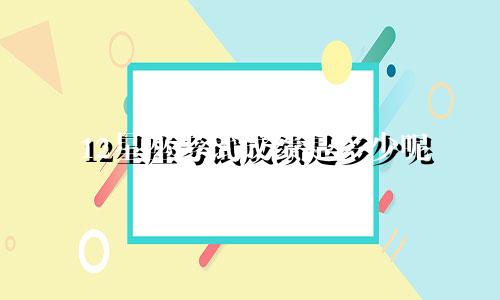 12星座考试成绩是多少呢