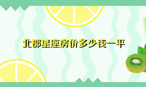 北郡星座房价多少钱一平