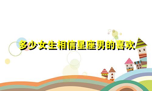 多少女生相信星座男的喜欢