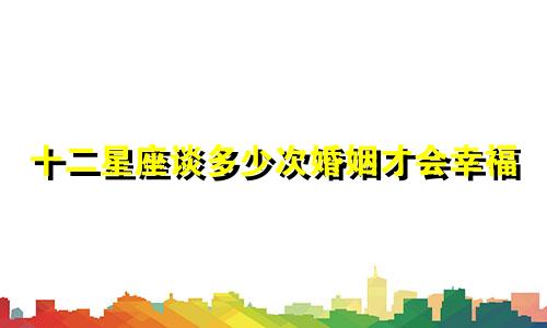 十二星座谈多少次婚姻才会幸福