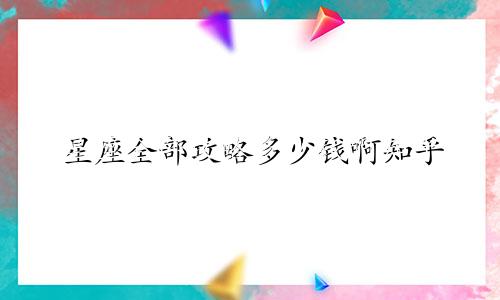 星座全部攻略多少钱啊知乎