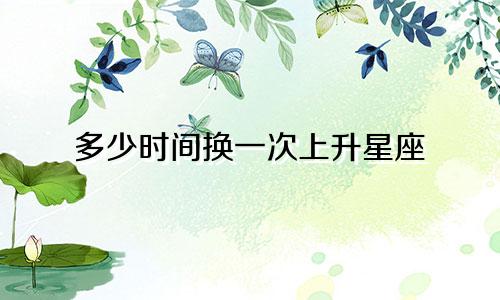 多少时间换一次上升星座