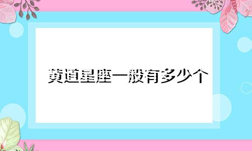 黄道星座一般有多少个
