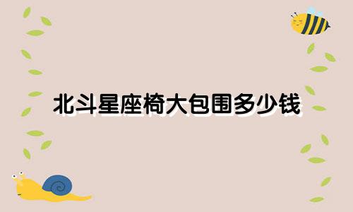 北斗星座椅大包围多少钱