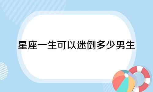 星座一生可以迷倒多少男生